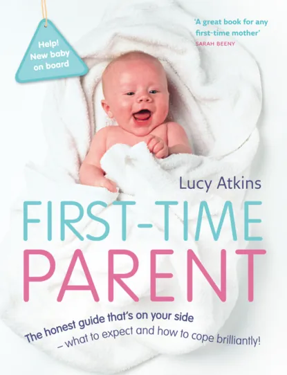 Обложка книги First-Time Parent: The honest guide to coping brilliantly and staying sane in your baby’s first year, Lucy  Atkins