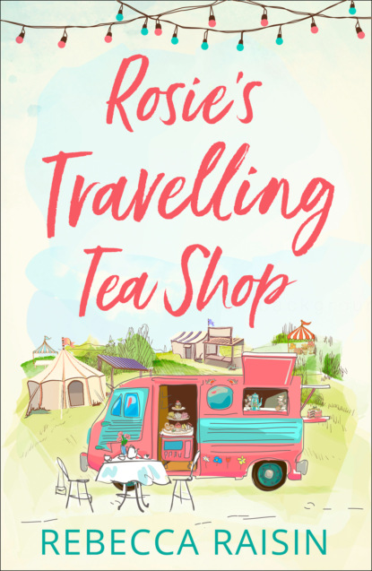 Rebecca  Raisin - Rosie’s Travelling Tea Shop: An absolutely perfect laugh out loud romantic comedy