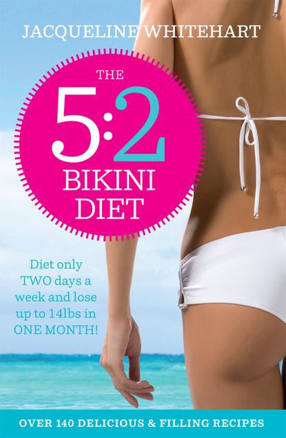 Jacqueline Whitehart - The 5:2 Bikini Diet: Over 140 Delicious Recipes That Will Help You Lose Weight, Fast! Includes Weekly Exercise Plan and Calorie Counter