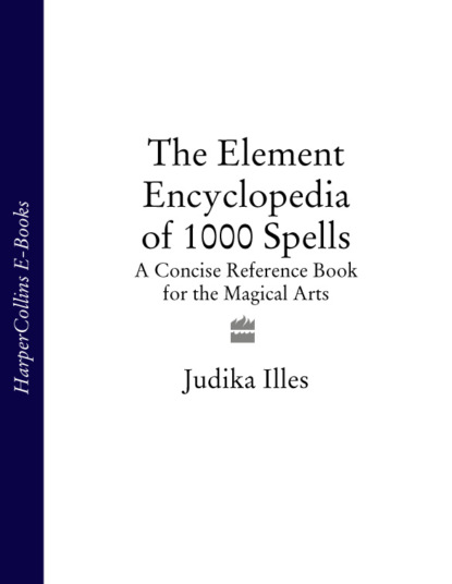 Judika Illes — The Element Encyclopedia of 1000 Spells: A Concise Reference Book for the Magical Arts