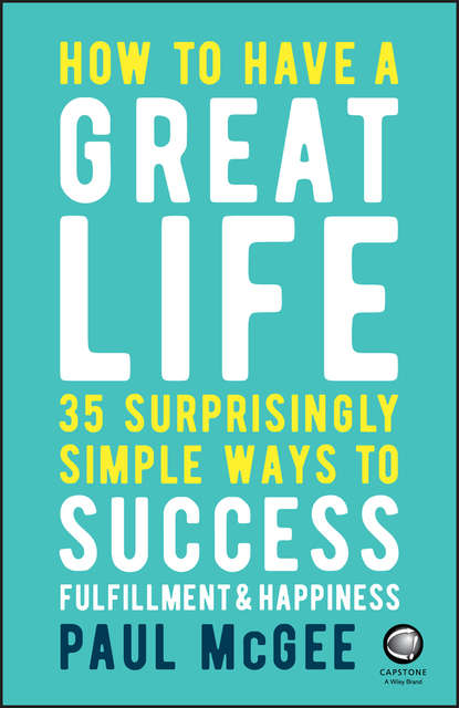 Paul  McGee - How to Have a Great Life. 35 Surprisingly Simple Ways to Success, Fulfillment and Happiness
