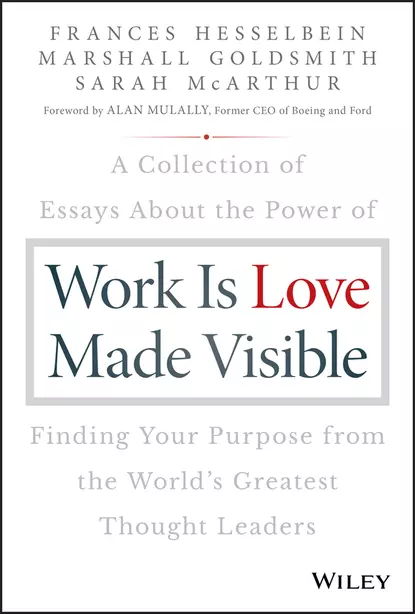 Обложка книги Work is Love Made Visible. A Collection of Essays About the Power of Finding Your Purpose From the World's Greatest Thought Leaders, Marshall Goldsmith