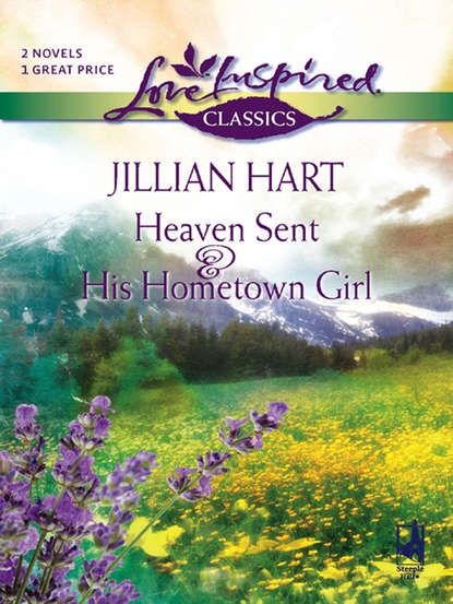 Jillian Hart — Heaven Sent and His Hometown Girl: Heaven Sent / His Hometown Girl