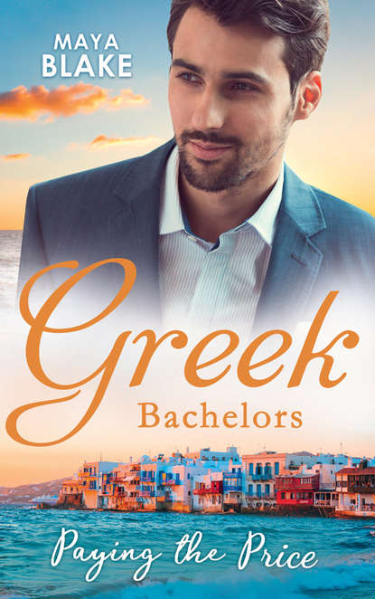 Майя Блейк - Greek Bachelors: Paying The Price: What the Greek's Money Can't Buy / What the Greek Can't Resist / What The Greek Wants Most