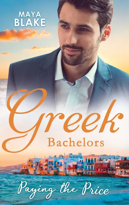 Обложка книги Greek Bachelors: Paying The Price: What the Greek's Money Can't Buy / What the Greek Can't Resist / What The Greek Wants Most, Майя Блейк