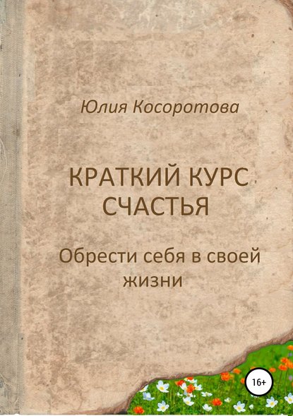 Юлия Николаевна Косоротова — Краткий курс счастья. Обрести себя в своей жизни