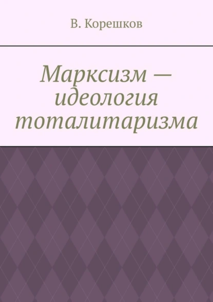 Обложка книги Марксизм – идеология тоталитаризма, В. Корешков