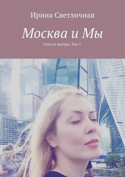 Ирина Светличная — Москва и Мы. Счастье внутри. Том 1