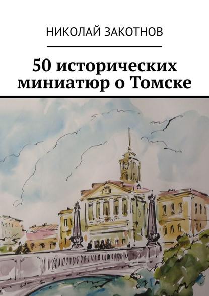 Николай Петрович Закотнов - 50 исторических миниатюр о Томске