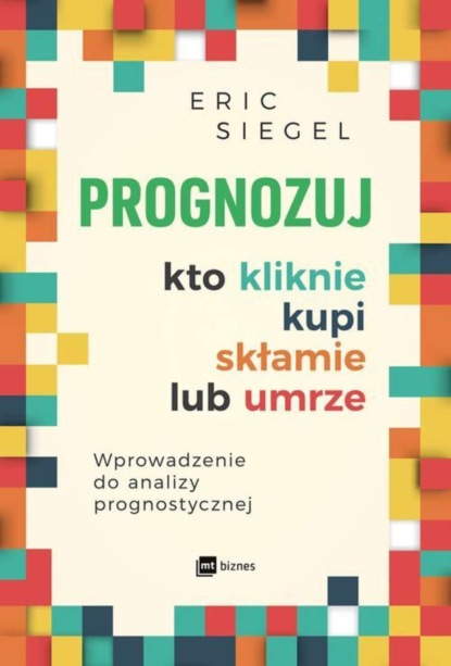 Eric  Siegel - Prognozuj kto kliknie kupi skłamie lub umrze