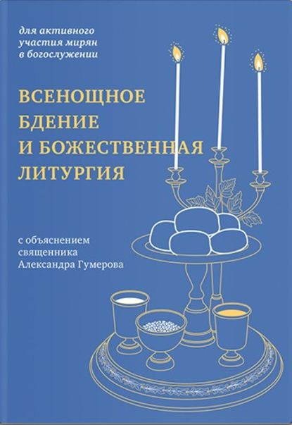 Священник Александр Гумеров - Всенощное бдение и Божественная литургия. Для активного участия мирян в богослужении, с объяснением.