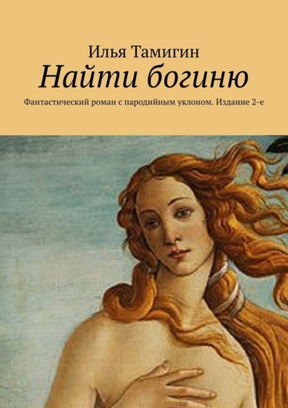 Найти богиню. Фантастический роман с пародийным уклоном. Издание 2-е (Илья Тамигин). 