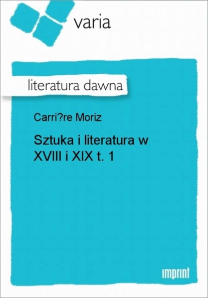 Moriz Carriere - Sztuka i literatura w XVIII i XIX, t. 1