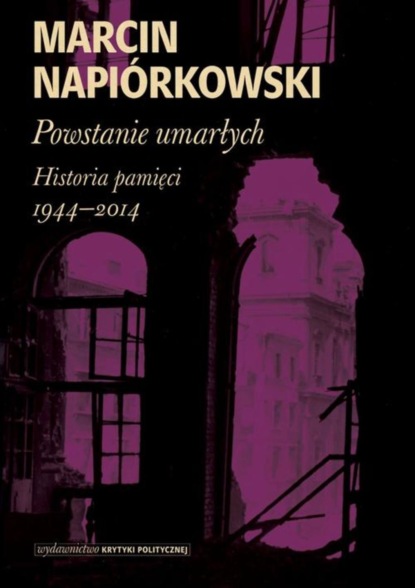 Marcin Napiórkowski - Powstanie umarłych. Historia pamięci 1944-2014