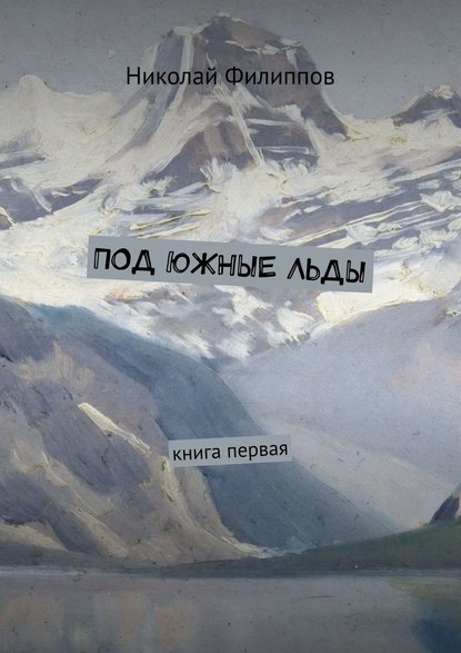 Николай Филиппов - Под южные льды. Книга первая