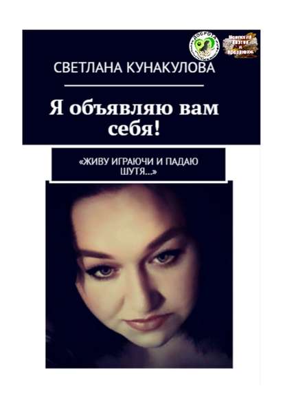 Светлана Кунакулова - Я объявляю вам себя! «Живу играючи и падаю шутя…»