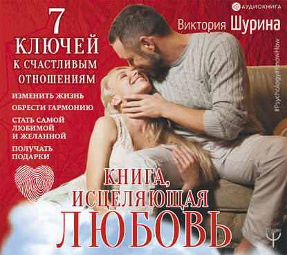 Виктория Шурина - Книга, исцеляющая любовь. 7 ключей к счастливым отношениям