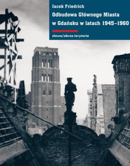 Jacek Friedrich - Odbudowa Głównego Miasta w Gdańsku w latach 1945-1960