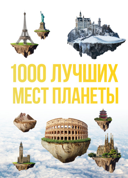 1000 лучших мест планеты, которые нужно увидеть за свою жизнь. 3-е изд. испр. и доп.