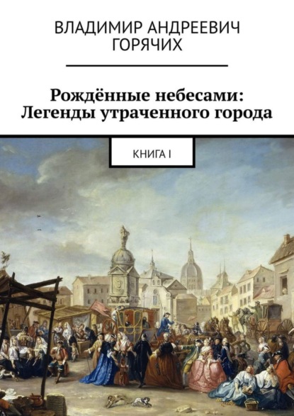 Владимир Андреевич Горячих — Рождённые небесами: Легенды утраченного города. Книга I