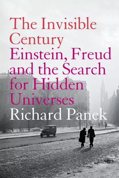 Обложка книги The Invisible Century: Einstein, Freud and the Search for Hidden Universes, Richard Panek