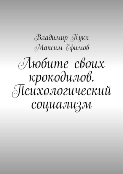 Владимир Кукк — Любите своих крокодилов. Психологический социализм