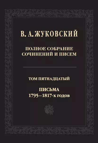 Обложка книги Полное собрание сочинений и писем. В двадцати томах. Т. 15. Письма 1795-1817-х годов, Василий Жуковский