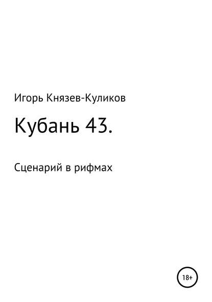 Кубань 43. Сценарий в рифмах (Игорь Валентинович Куликов). 2019г. 