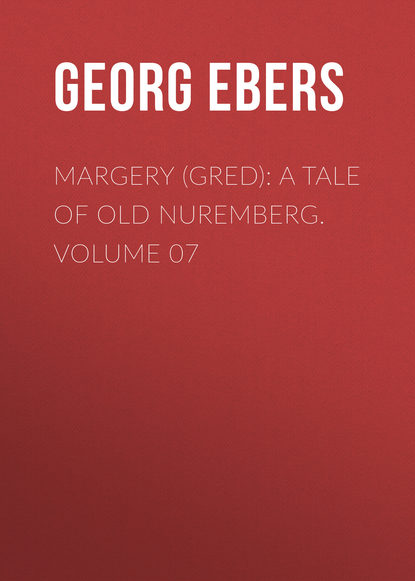 Георг Эберс — Margery (Gred): A Tale Of Old Nuremberg. Volume 07