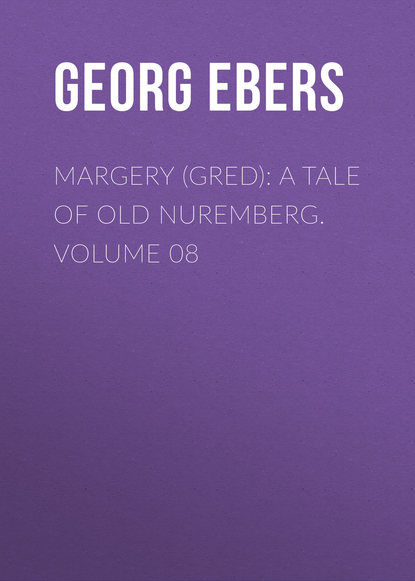 Георг Эберс — Margery (Gred): A Tale Of Old Nuremberg. Volume 08