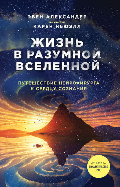 Эбен Александер - Жизнь в разумной Вселенной. Путешествие нейрохирурга к сердцу сознания