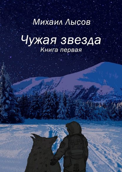 Михаил Андреевич Лысов - Чужая звезда. Книга первая
