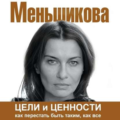 Аудиокнига Ксения Меньшикова - Цели и ценности. Как перестать быть таким, как все