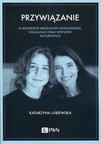 Katarzyna Lubiewska - Przywiązanie w kontekście wrażliwości rodzicielskiej, socjalizacji oraz wpływów kulturowych