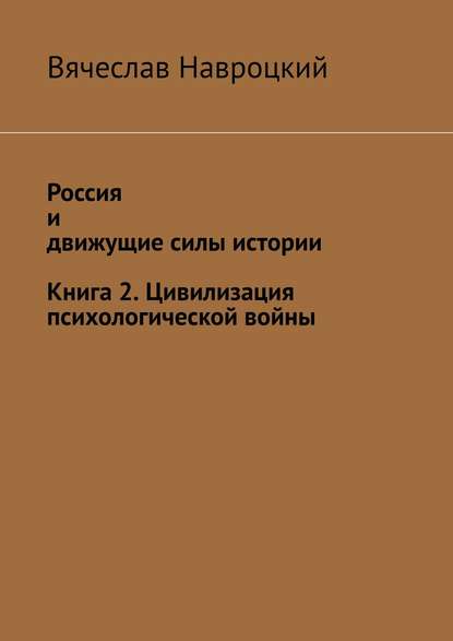 Россия и движущие силы истории. Книга 2. Цивилизация психологической войны