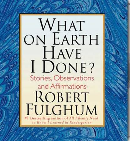 Robert Fulghum — What On Earth Have I Done?