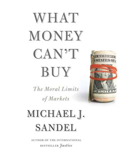 Michael J. Sandel - What Money Can't Buy