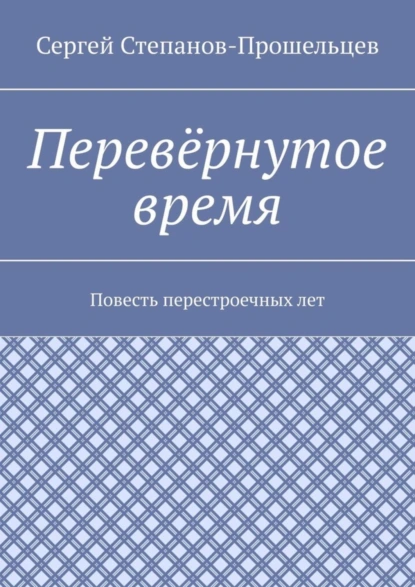 Обложка книги Перевёрнутое время. Повесть перестроечных лет, Сергей Степанов-Прошельцев