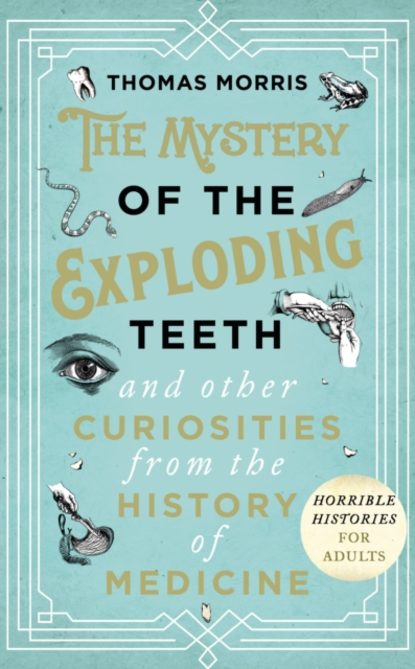 Thomas Morris - Mystery of the Exploding Teeth and Other Curiosities from the History of Medicine