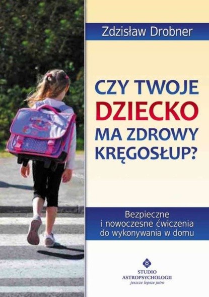 Zdzisław Drobner - Czy Twoje dziecko ma zdrowy kręgosłup? Bezpieczne ćwiczenia do stosowania w domu