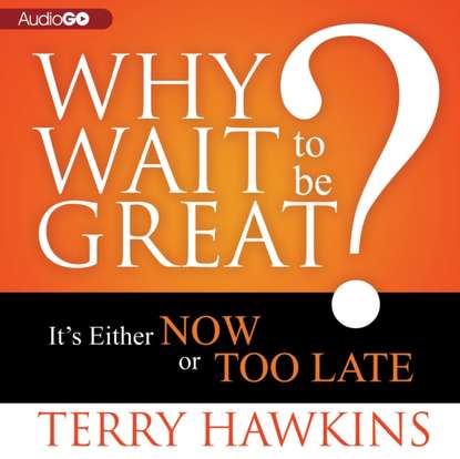 Terry Hawkins — Why Wait to Be Great?