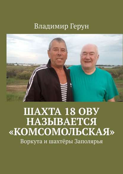 Владимир Герун - Шахта 18 ОВУ называется «Комсомольская». Воркута и шахтёры Заполярья