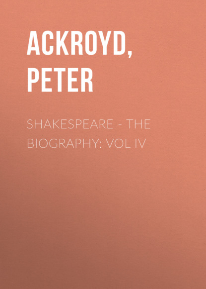 Peter  Ackroyd - Shakespeare - The Biography: Vol IV