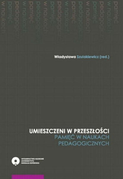 

Umieszczeni w przeszłości. Pamięć w naukach pedagogicznych