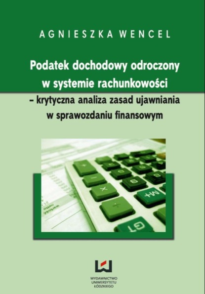 Agnieszka Wencel - Podatek dochodowy odroczony w systemie rachunkowości - krytyczna analiza zasad ujawniania w sprawozdaniu finansowym