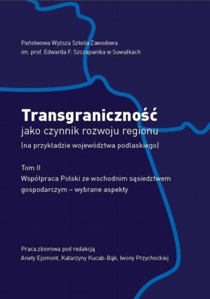 Группа авторов - Transgraniczność jako czynnik rozwoju regionu (na przykładzie województwa podlaskiego. T. 2. Współpraca Polski ze wschodnim sąsiedztwem gospodarczym - wybrane aspekty