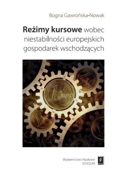 Bogna Gawrońska-Nowak - Reżimy kursowe wobec niestabilności europejskich gospodarek wschodzących