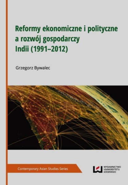 Grzegorz Bywalec - Reformy ekonomiczne i polityczne a rozwój gospodarczy Indii (1991–2012)