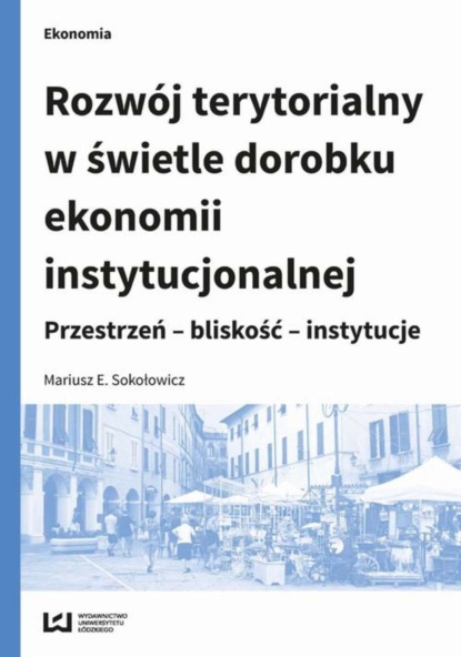 Mariusz E. Sokołowicz - Rozwój terytorialny w świetle dorobku ekonomii instytucjonalnej