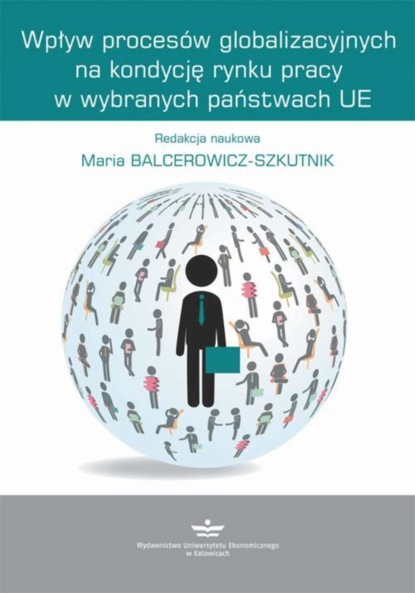 Группа авторов - Wpływ procesów globalizacyjnych na kondycję rynku pracy w wybranych państwach UE